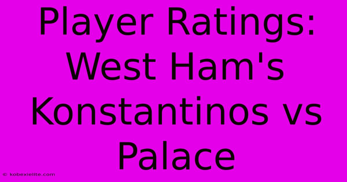 Player Ratings: West Ham's Konstantinos Vs Palace