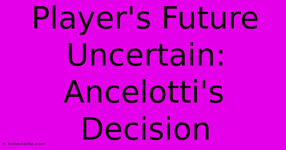 Player's Future Uncertain: Ancelotti's Decision Player's Future Uncertain: Ancelotti's Decision
