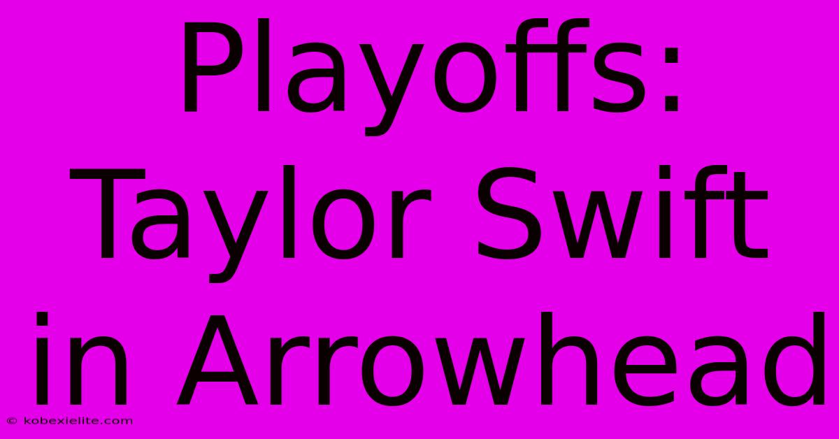 Playoffs: Taylor Swift In Arrowhead