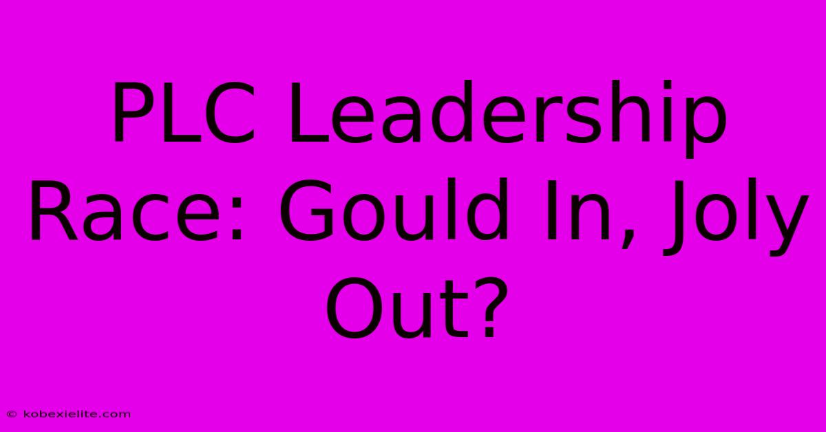 PLC Leadership Race: Gould In, Joly Out?