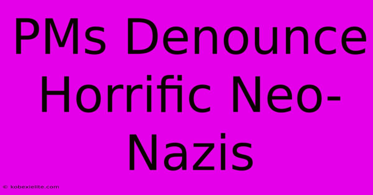 PMs Denounce Horrific Neo-Nazis