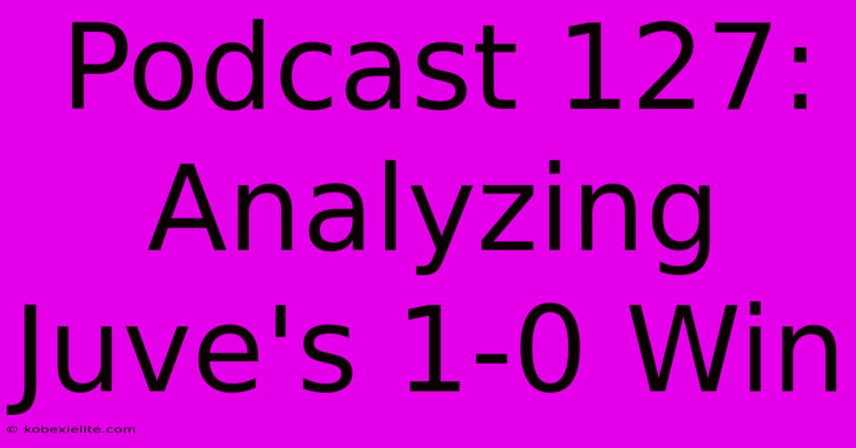 Podcast 127: Analyzing Juve's 1-0 Win