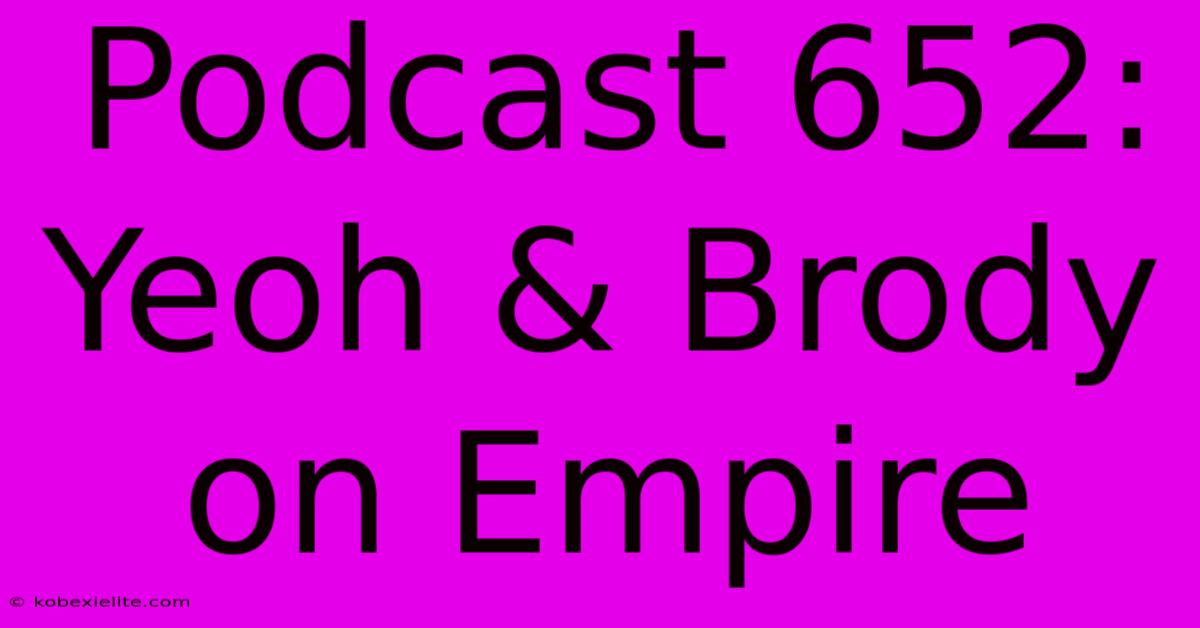 Podcast 652:  Yeoh & Brody On Empire