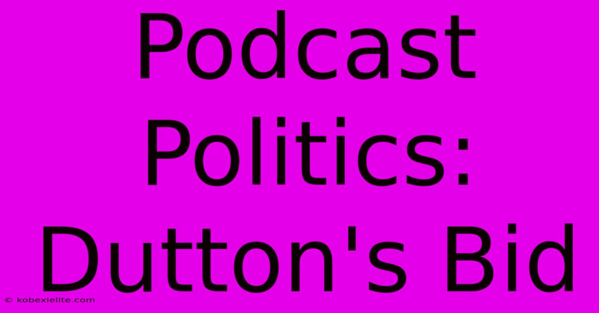 Podcast Politics: Dutton's Bid