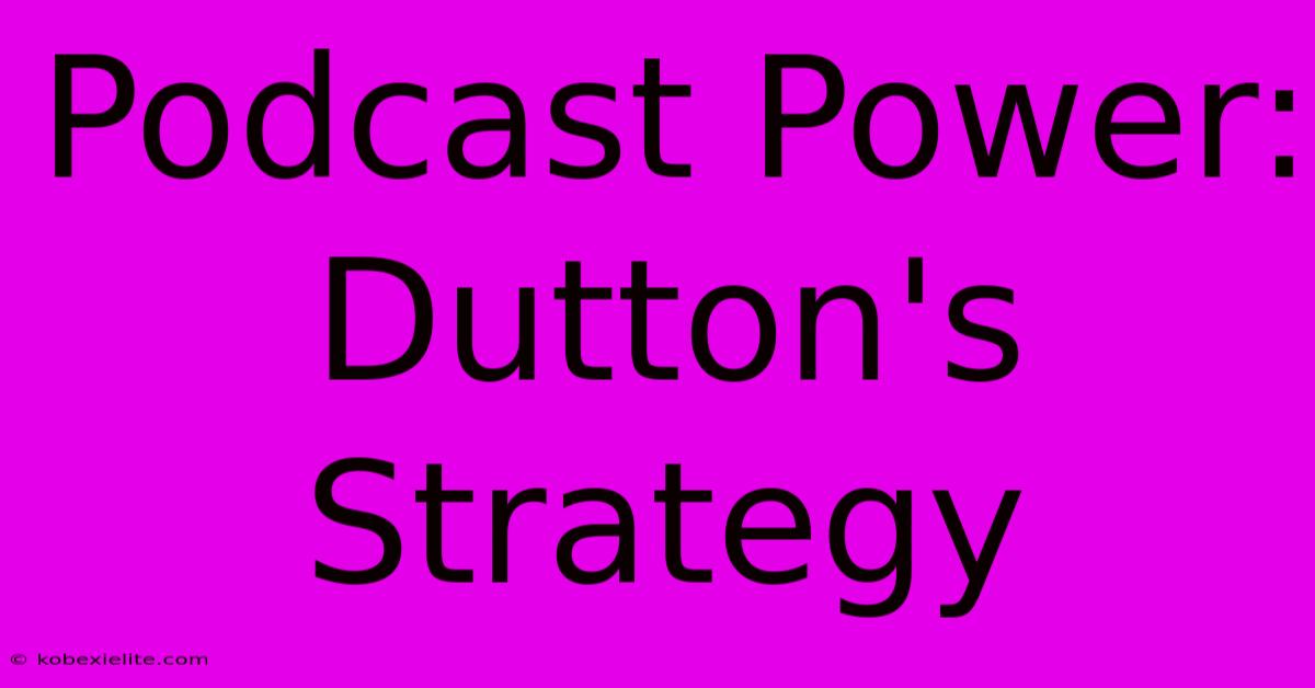 Podcast Power: Dutton's Strategy