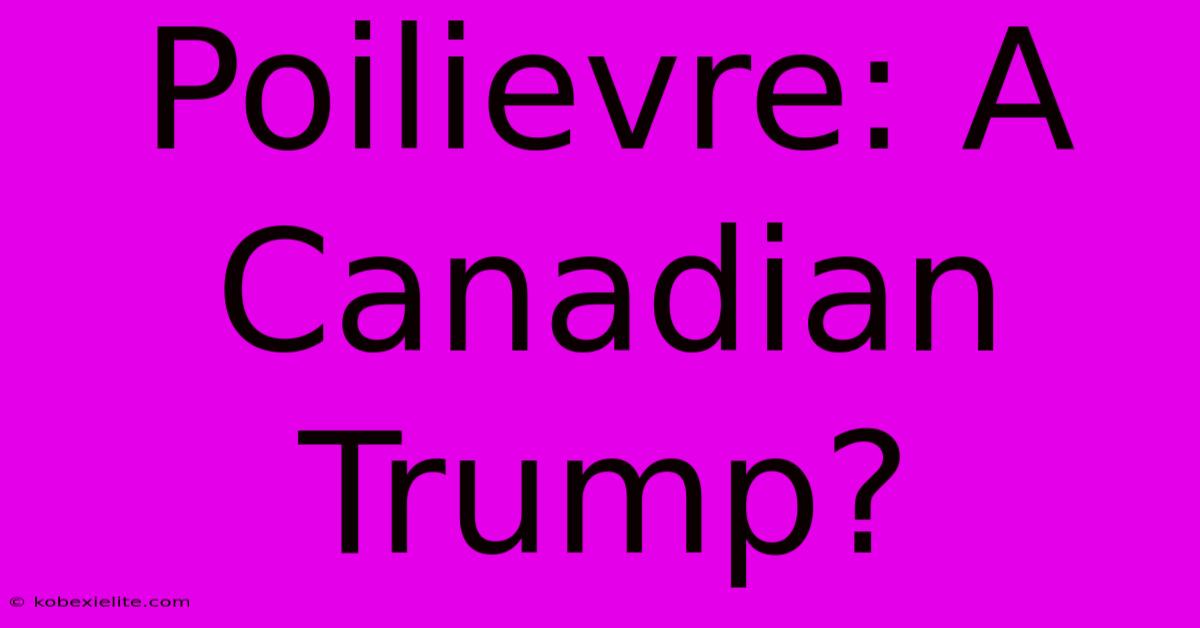 Poilievre: A Canadian Trump?