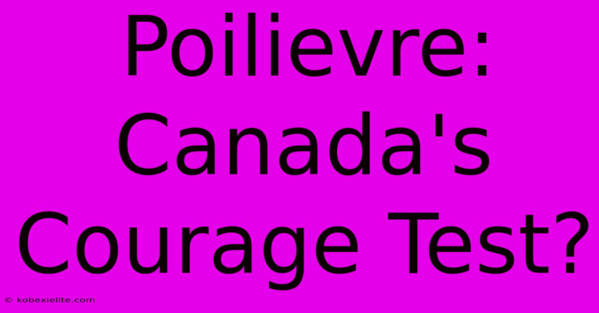 Poilievre: Canada's Courage Test?