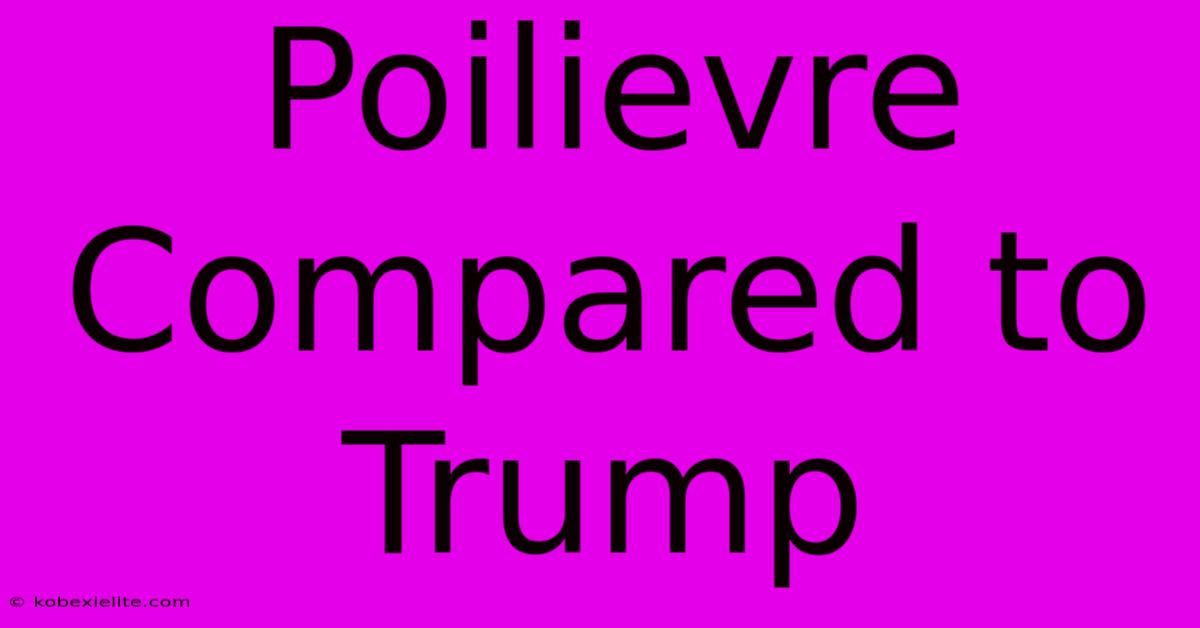 Poilievre Compared To Trump