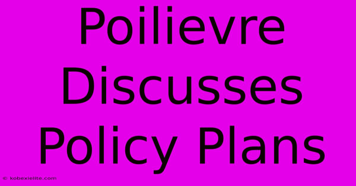 Poilievre Discusses Policy Plans