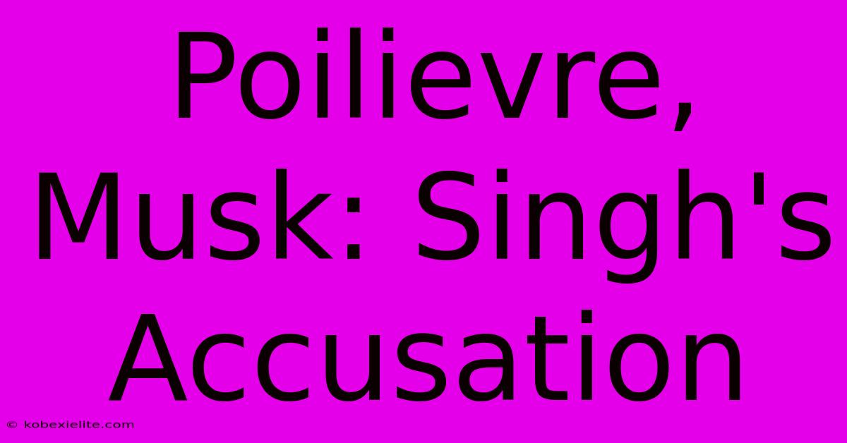 Poilievre, Musk: Singh's Accusation