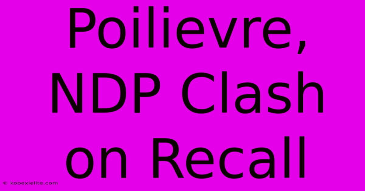 Poilievre, NDP Clash On Recall