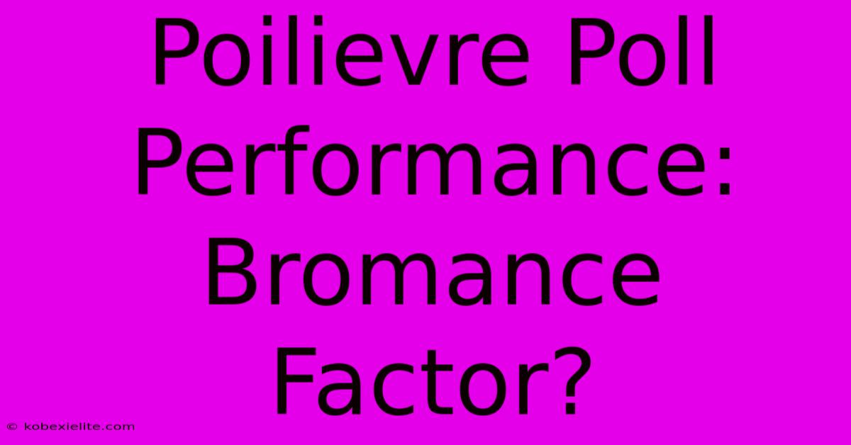 Poilievre Poll Performance: Bromance Factor?