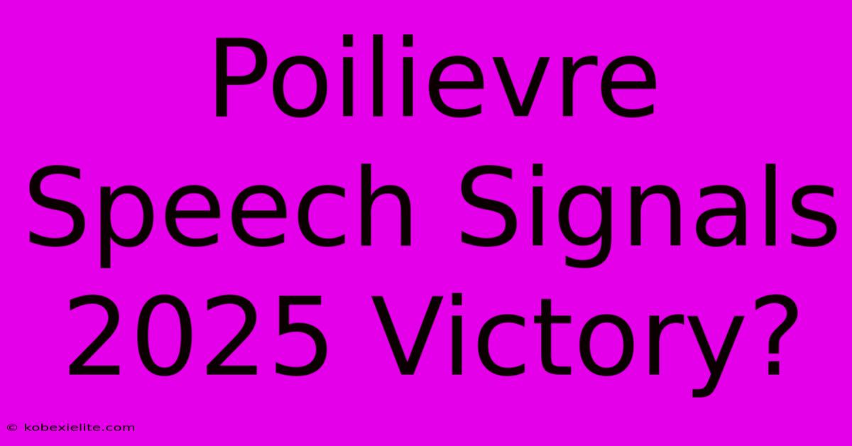 Poilievre Speech Signals 2025 Victory?