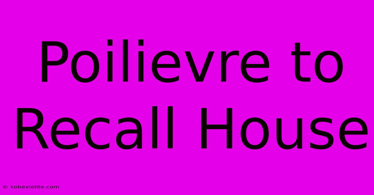 Poilievre To Recall House