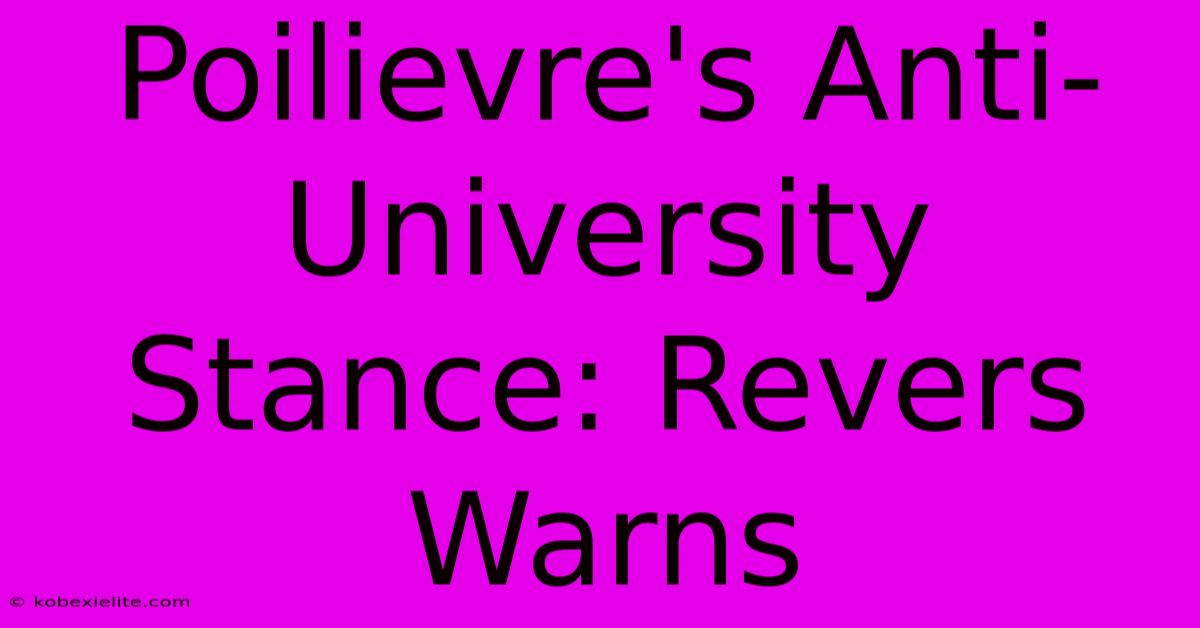 Poilievre's Anti-University Stance: Revers Warns