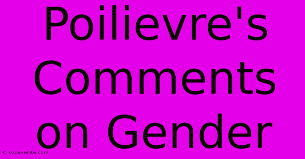 Poilievre's Comments On Gender