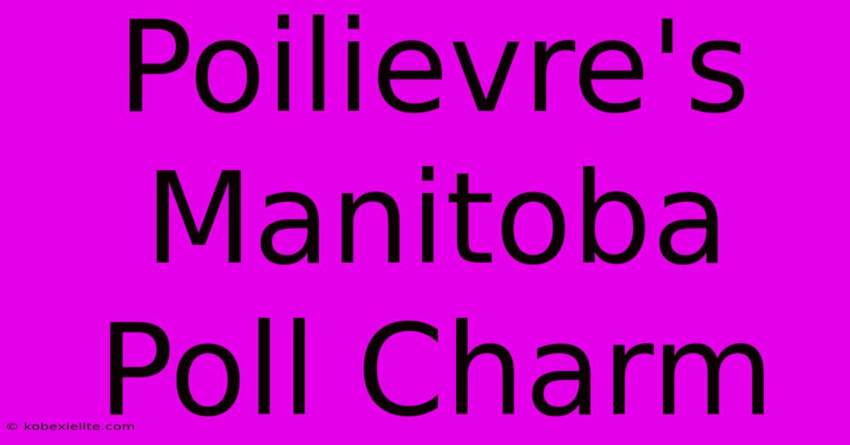 Poilievre's Manitoba Poll Charm