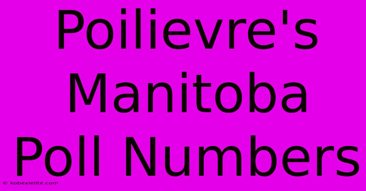 Poilievre's Manitoba Poll Numbers