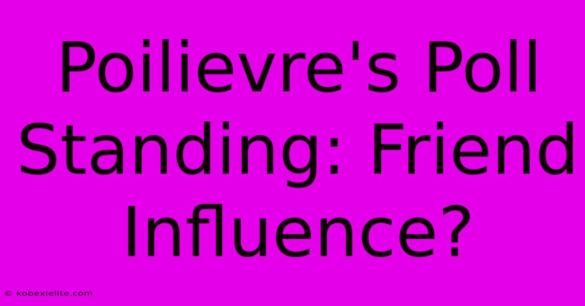 Poilievre's Poll Standing: Friend Influence?