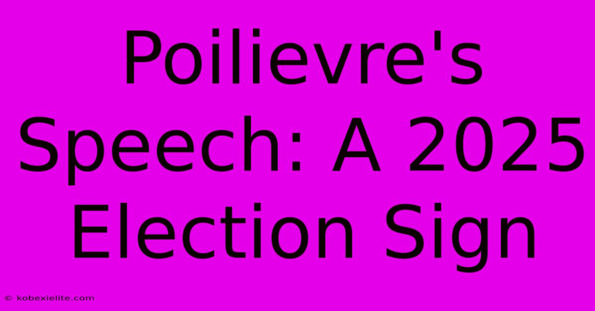 Poilievre's Speech: A 2025 Election Sign