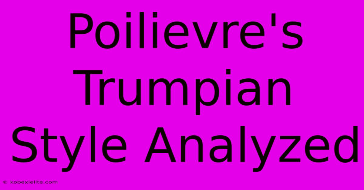 Poilievre's Trumpian Style Analyzed