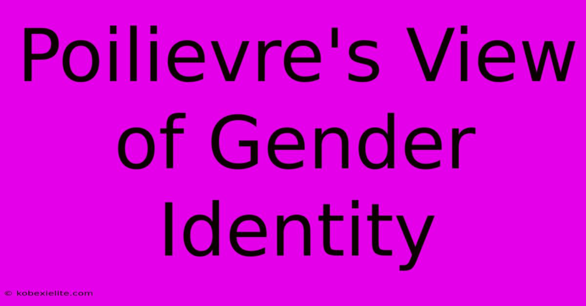 Poilievre's View Of Gender Identity