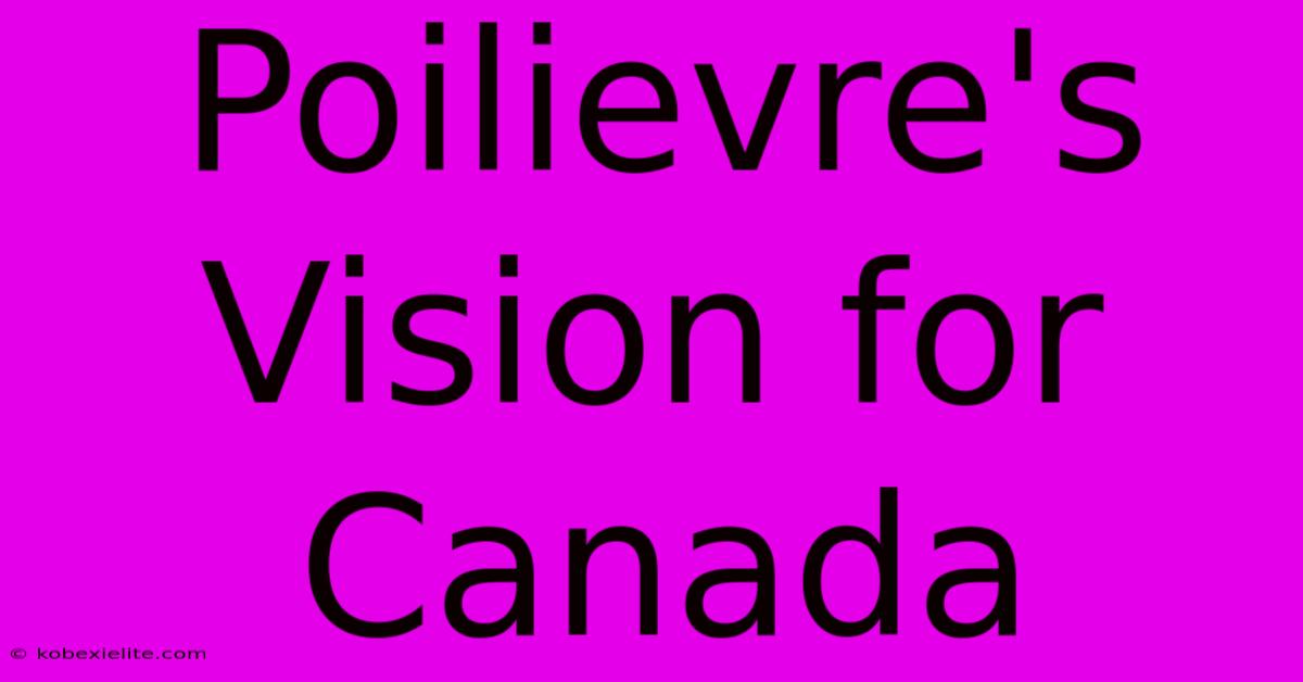 Poilievre's Vision For Canada