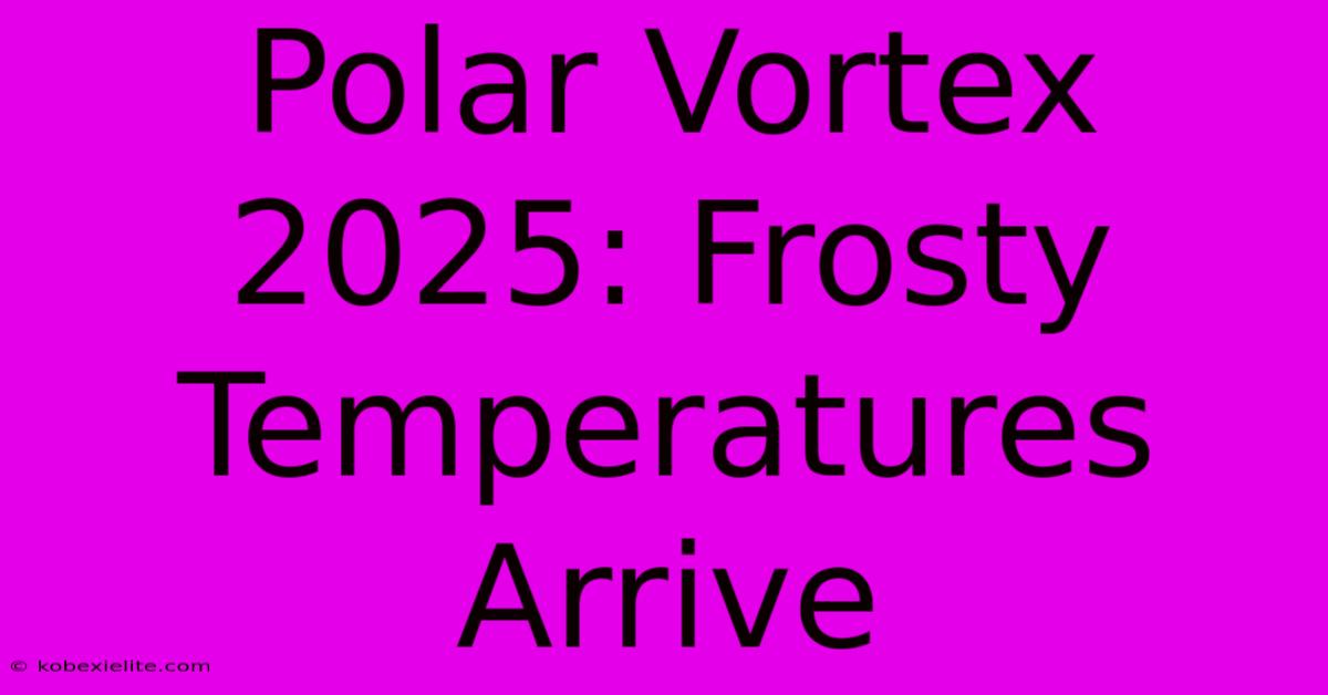 Polar Vortex 2025: Frosty Temperatures Arrive