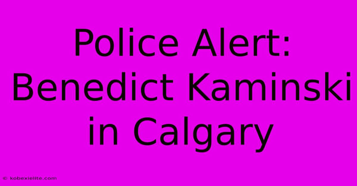 Police Alert: Benedict Kaminski In Calgary