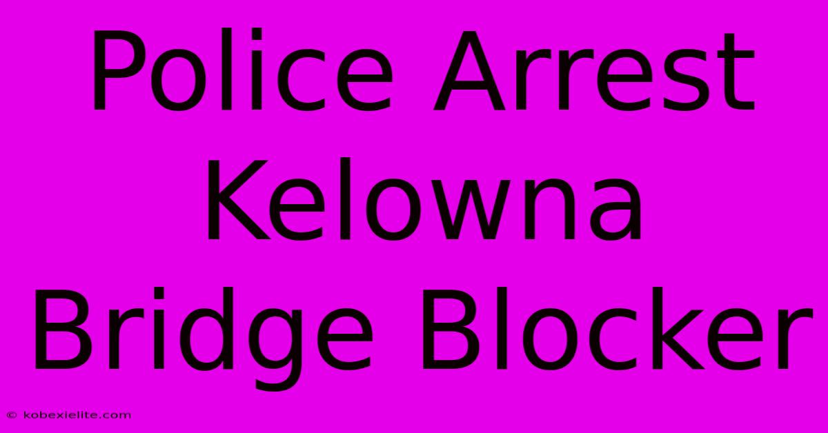 Police Arrest Kelowna Bridge Blocker