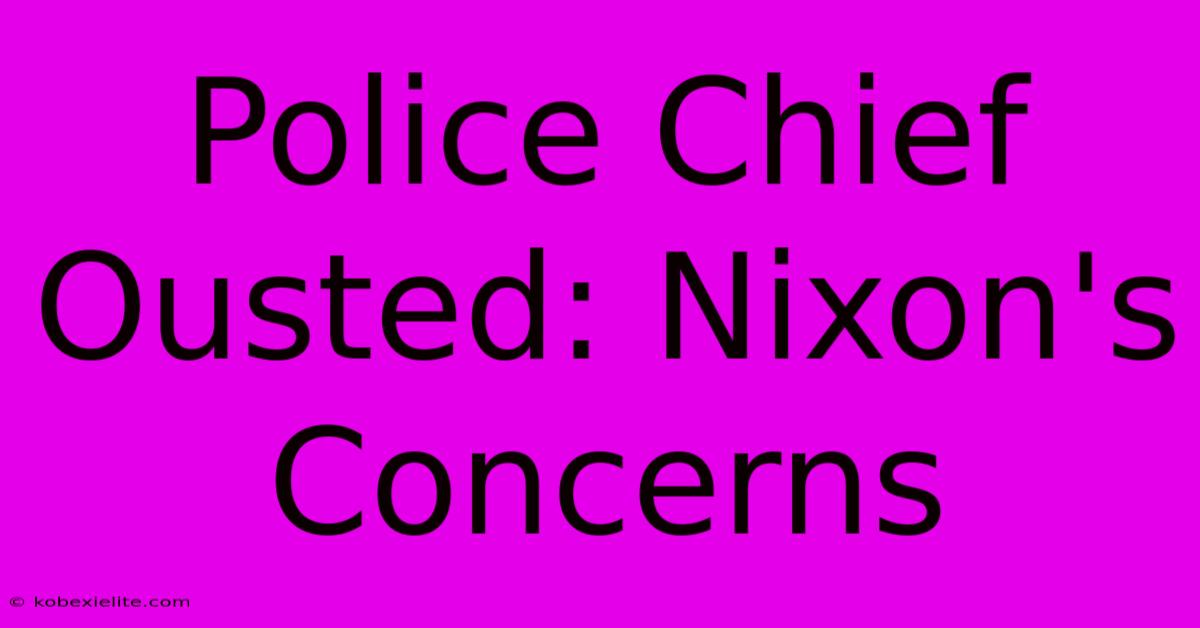 Police Chief Ousted: Nixon's Concerns