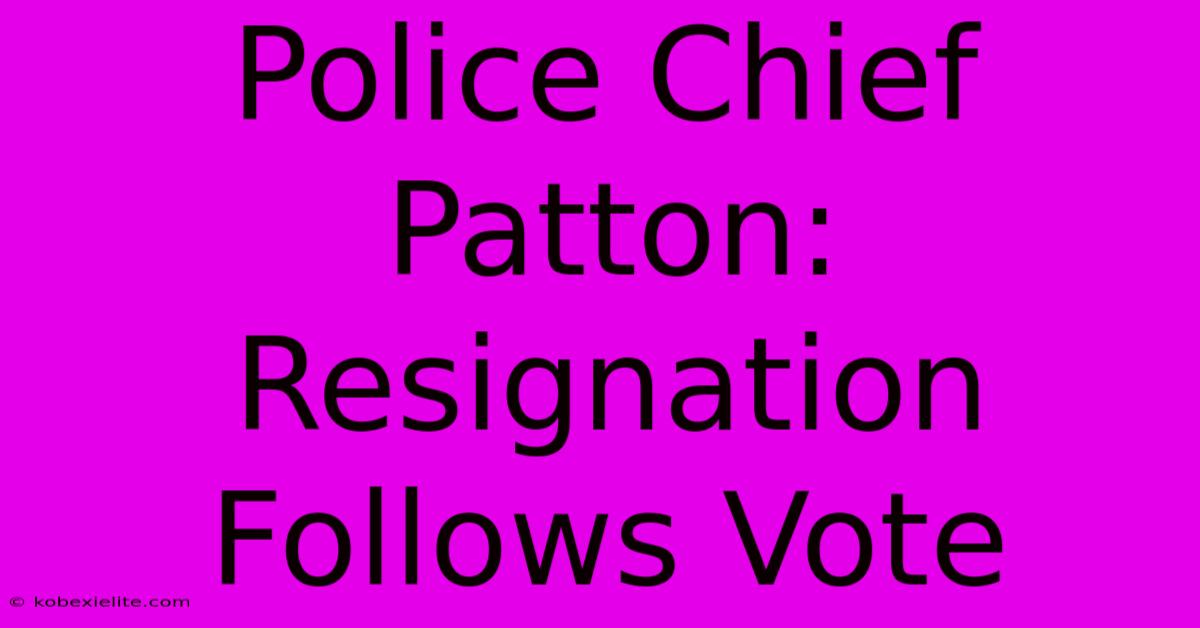 Police Chief Patton: Resignation Follows Vote