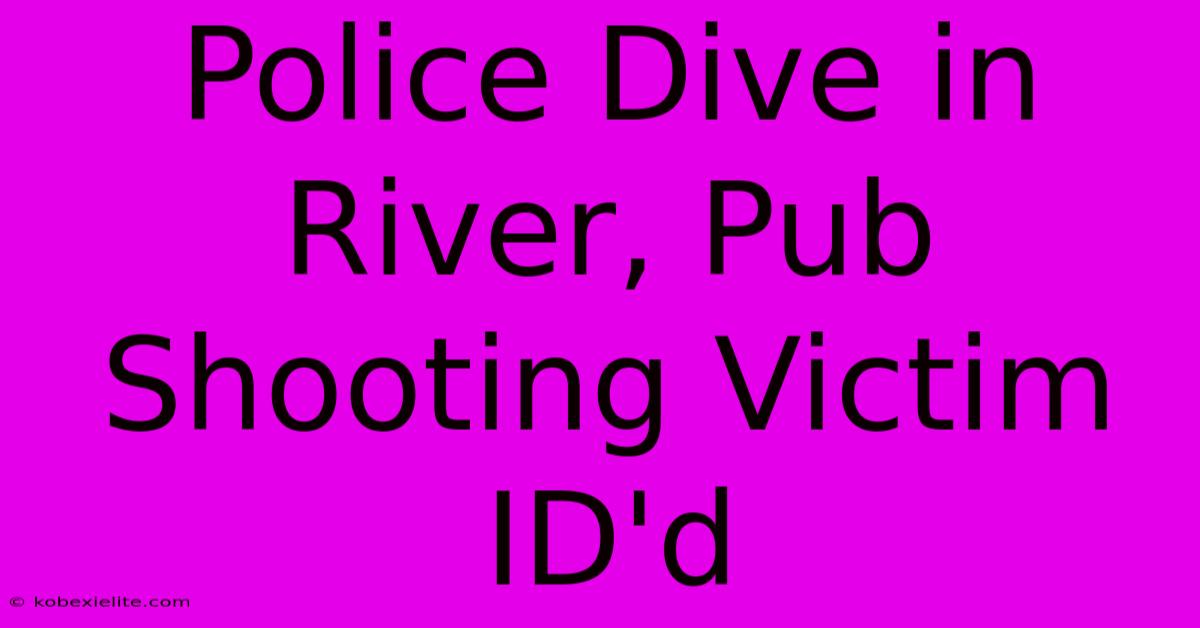 Police Dive In River, Pub Shooting Victim ID'd