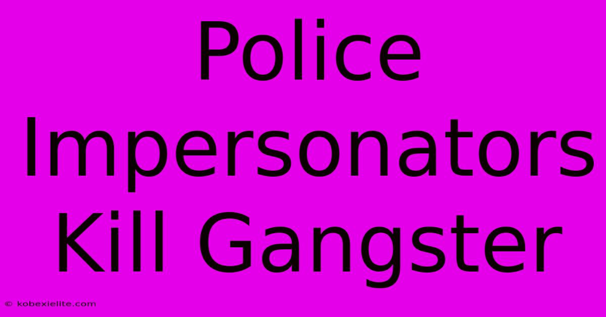 Police Impersonators Kill Gangster