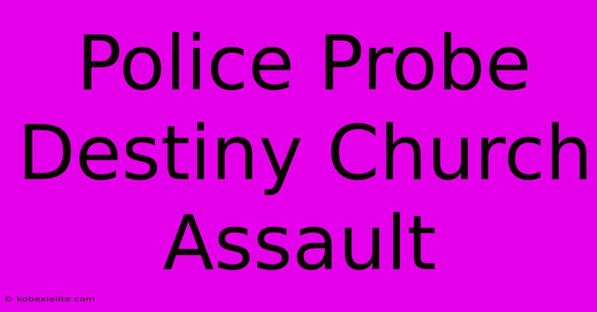 Police Probe Destiny Church Assault