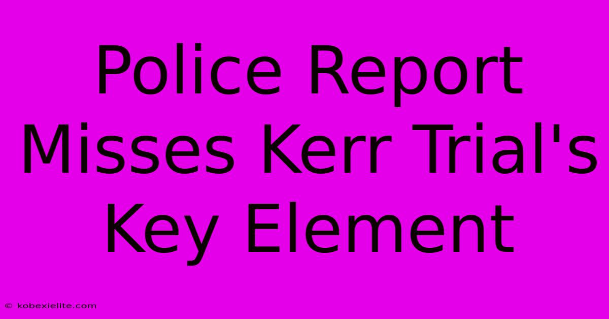 Police Report Misses Kerr Trial's Key Element