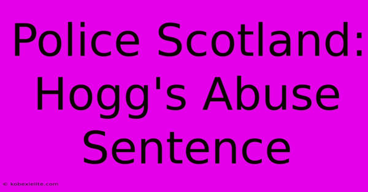 Police Scotland: Hogg's Abuse Sentence