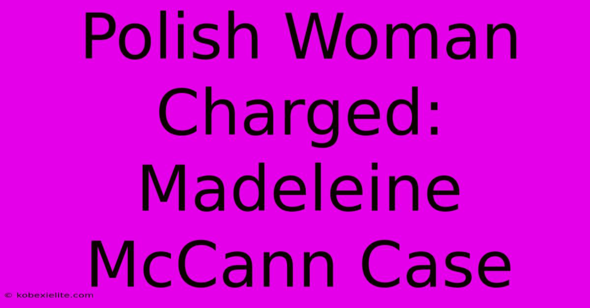 Polish Woman Charged: Madeleine McCann Case