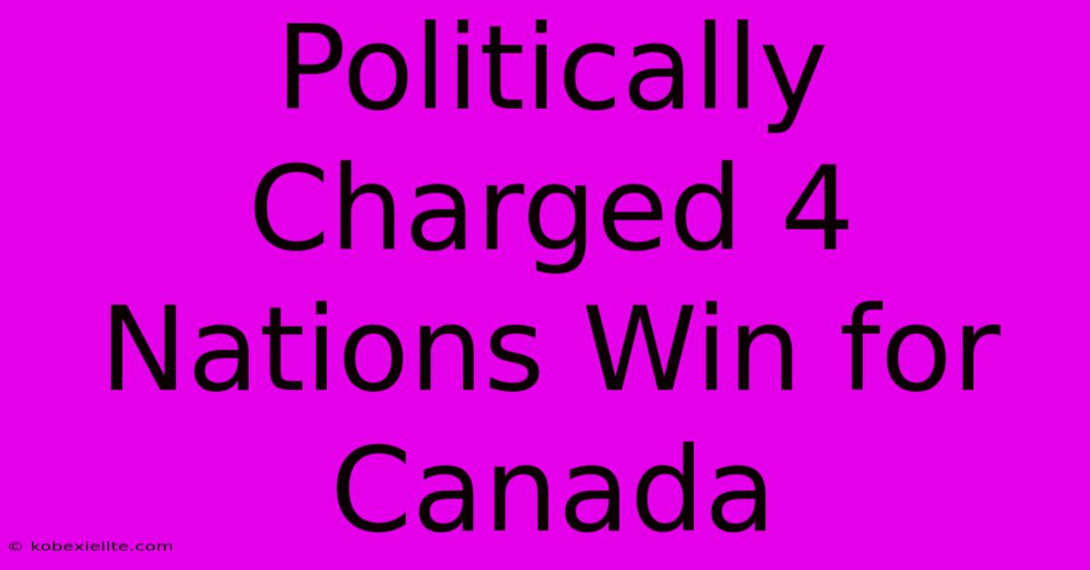 Politically Charged 4 Nations Win For Canada