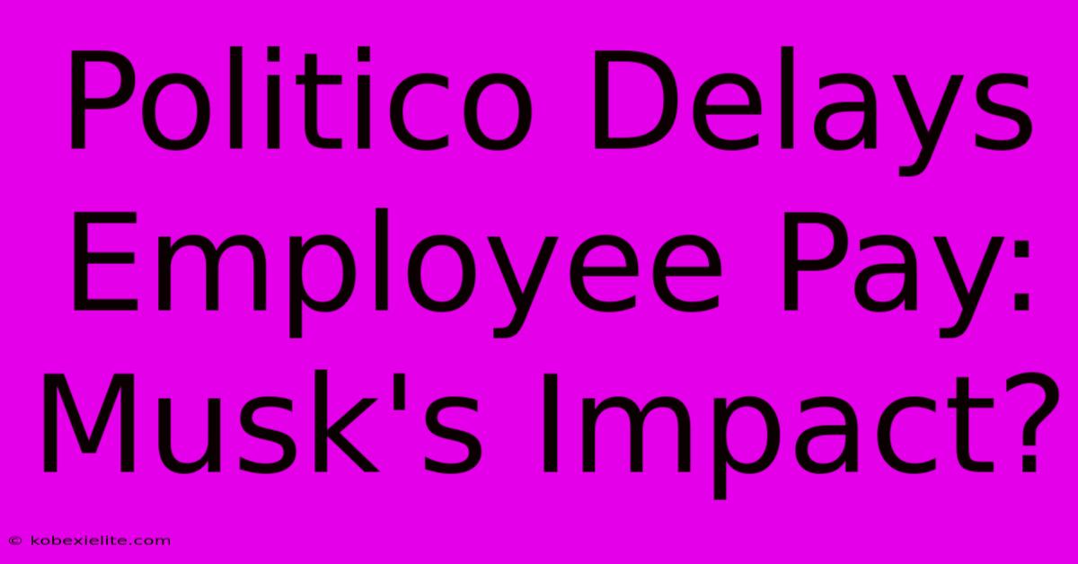 Politico Delays Employee Pay: Musk's Impact?