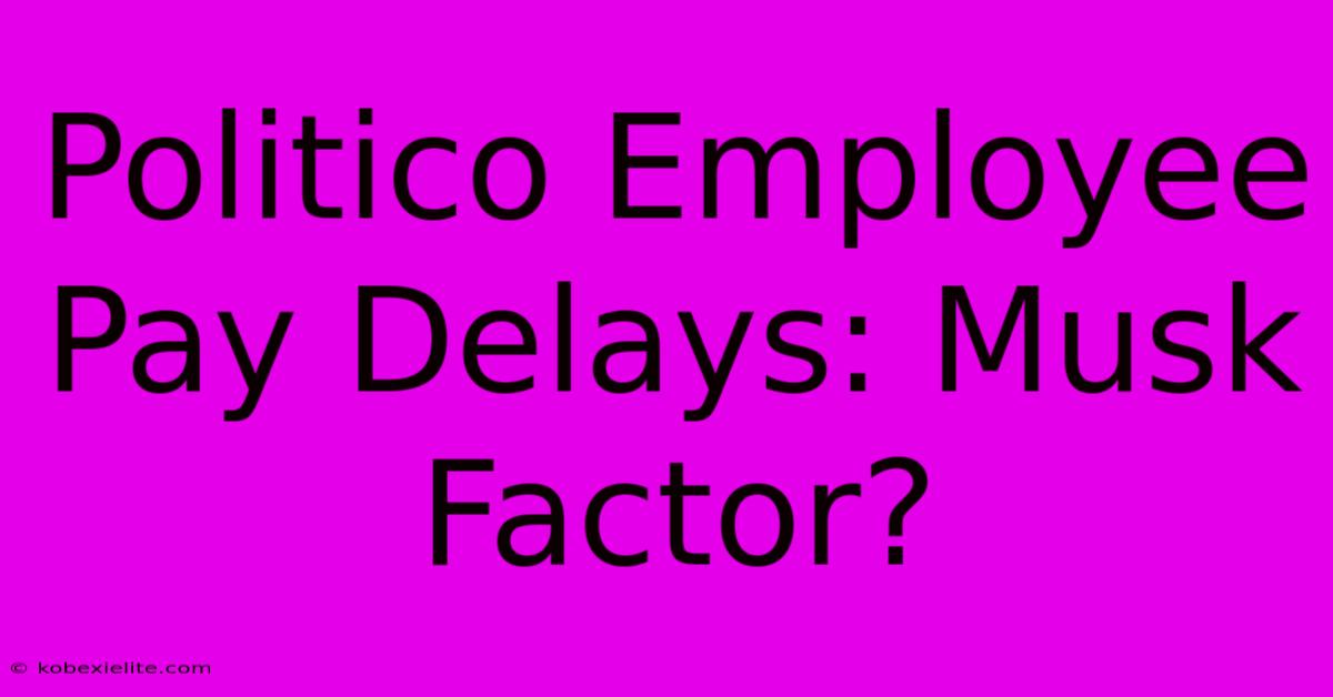 Politico Employee Pay Delays: Musk Factor?