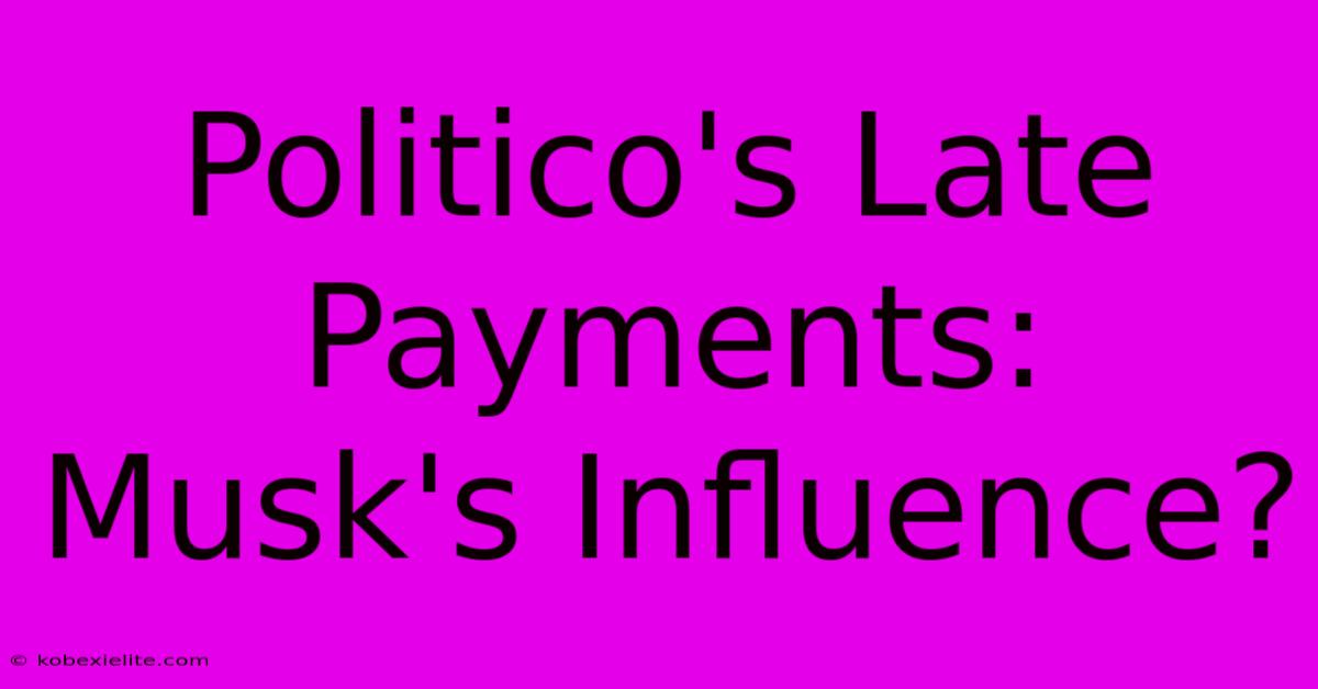 Politico's Late Payments: Musk's Influence?