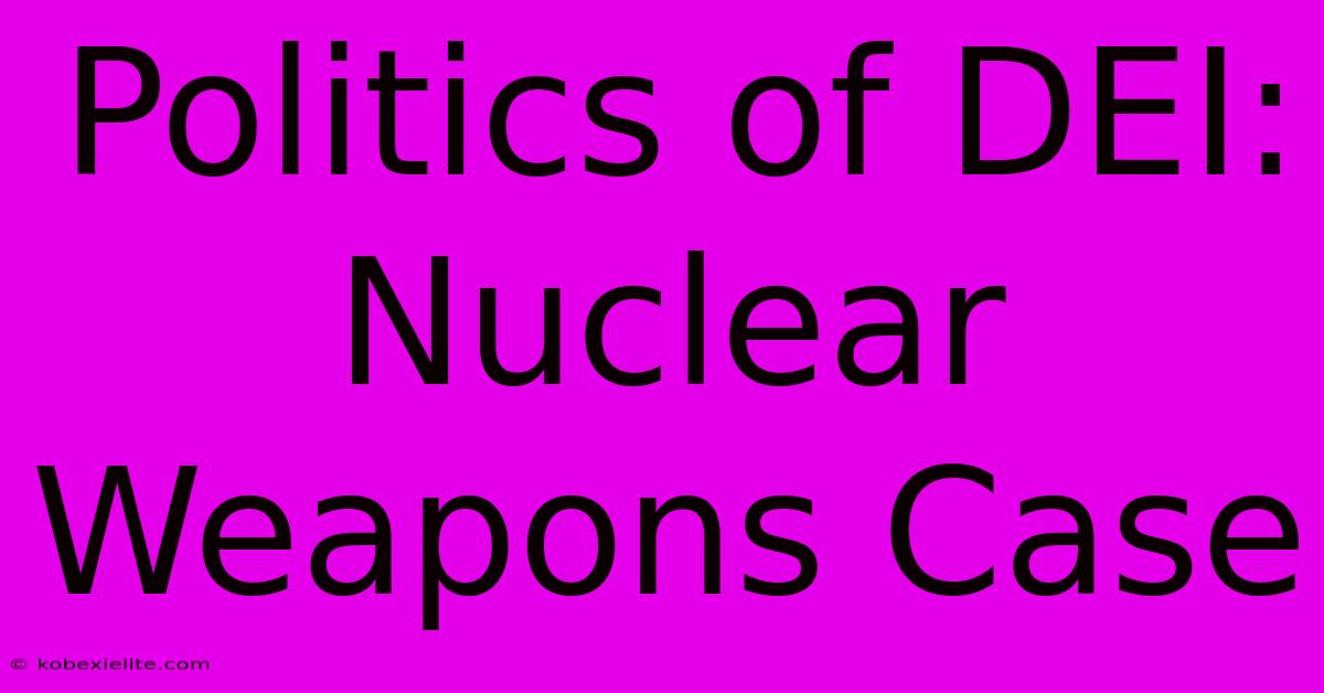 Politics Of DEI: Nuclear Weapons Case