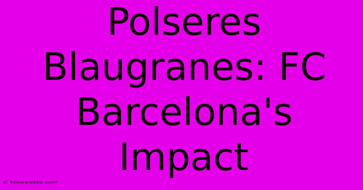 Polseres Blaugranes: FC Barcelona's Impact