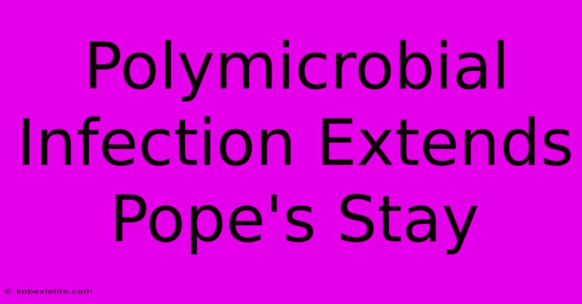 Polymicrobial Infection Extends Pope's Stay