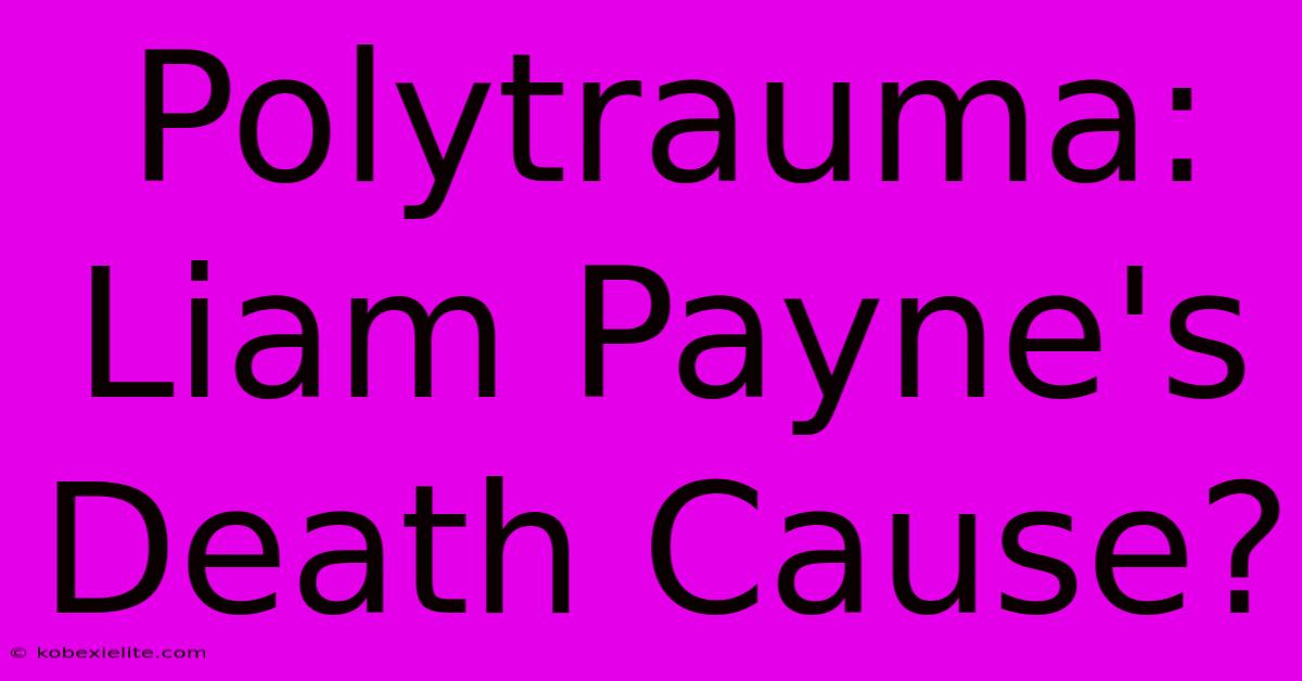 Polytrauma: Liam Payne's Death Cause?