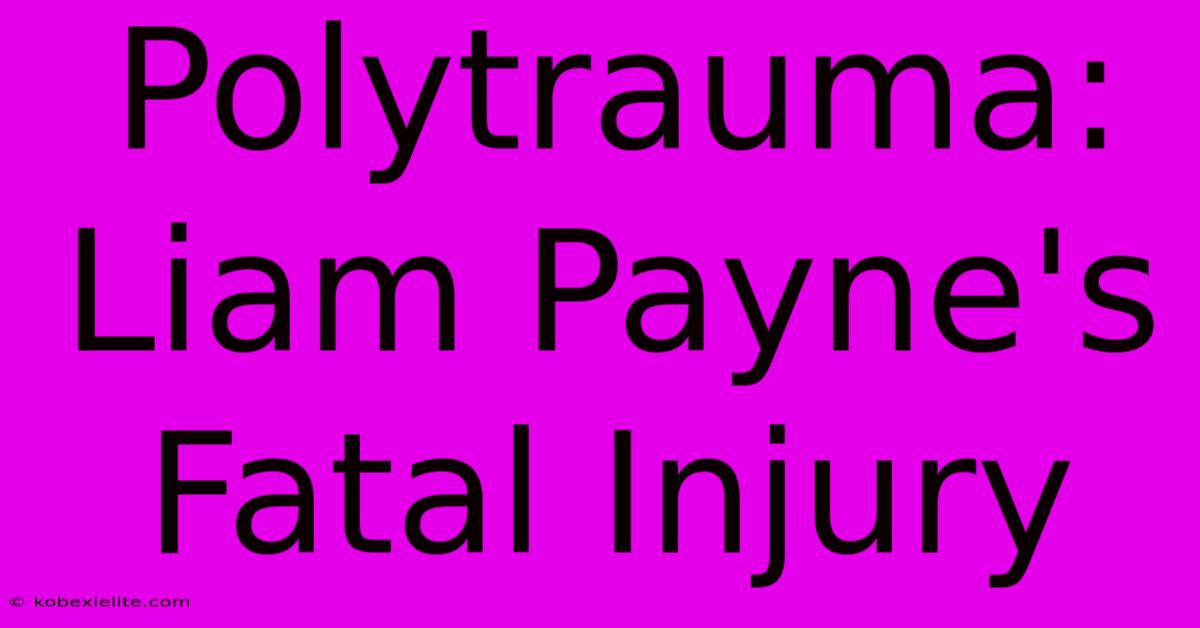 Polytrauma: Liam Payne's Fatal Injury