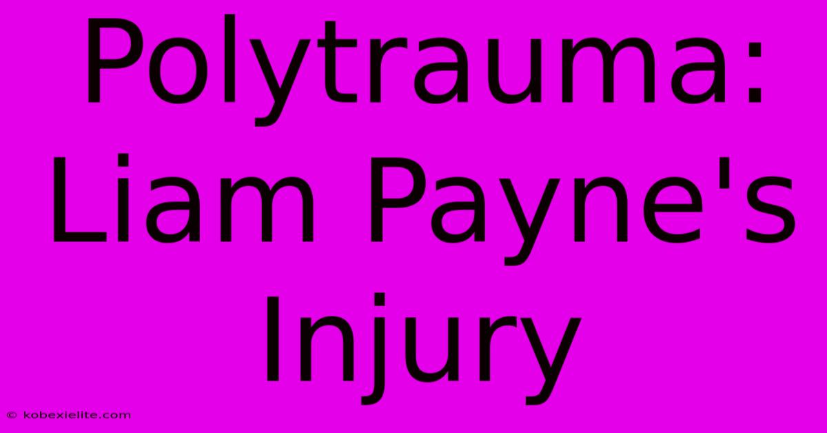 Polytrauma: Liam Payne's Injury