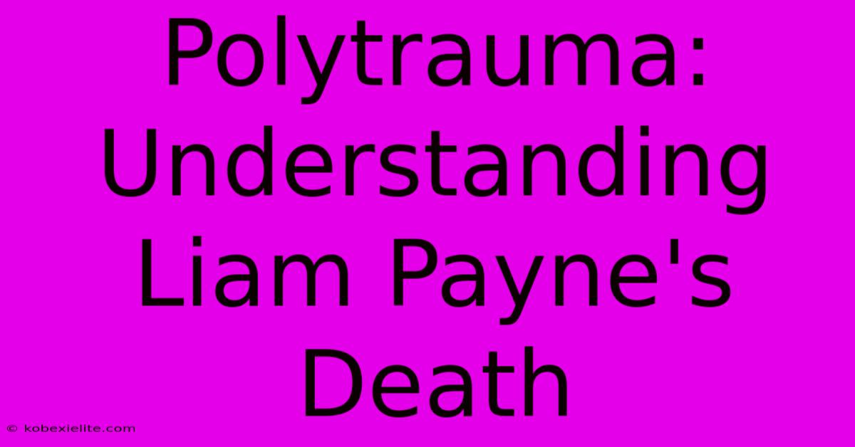 Polytrauma: Understanding Liam Payne's Death