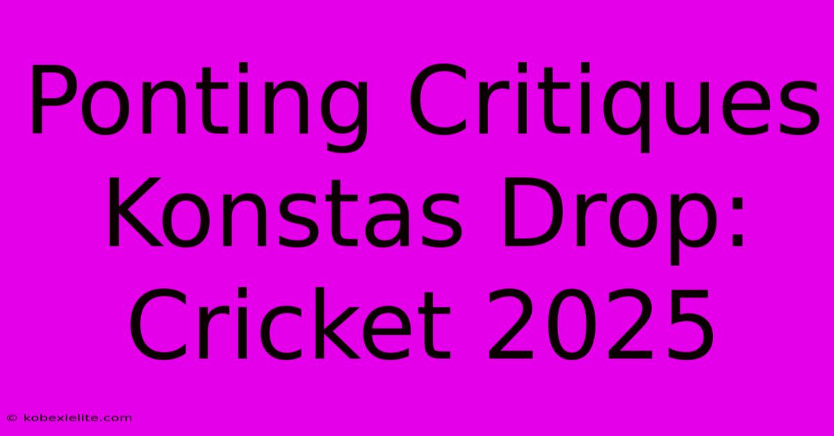 Ponting Critiques Konstas Drop: Cricket 2025